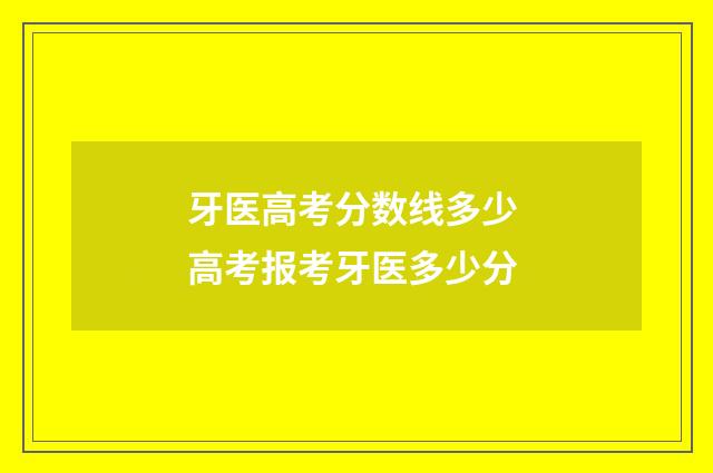 牙医高考分数线多少 高考报考牙医多少分