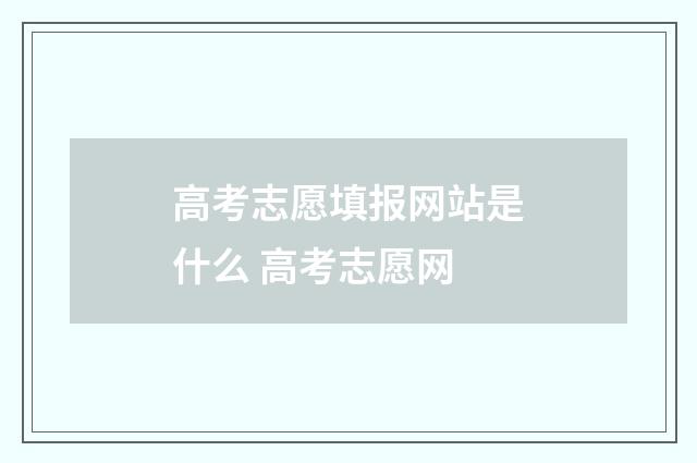 高考志愿填报网站是什么 高考志愿网