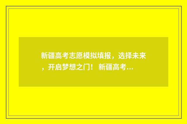 新疆高考志愿模拟填报，选择未来，开启梦想之门！ 新疆高考志愿模拟填报系统