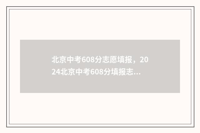 北京中考608分志愿填报，2024北京中考608分填报志愿指南 北京中考619分