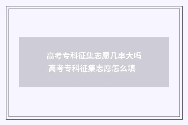 高考专科征集志愿几率大吗 高考专科征集志愿怎么填