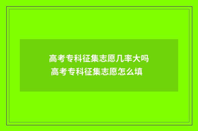 高考专科征集志愿几率大吗 高考专科征集志愿怎么填