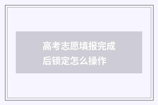 高考志愿填报完成后锁定怎么操作