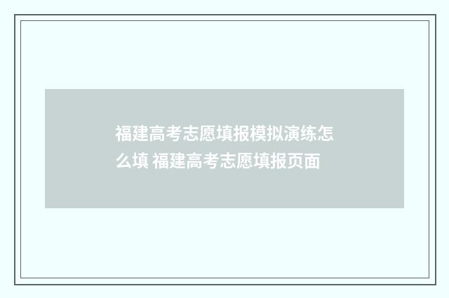 福建高考志愿填报模拟演练怎么填 福建高考志愿填报页面