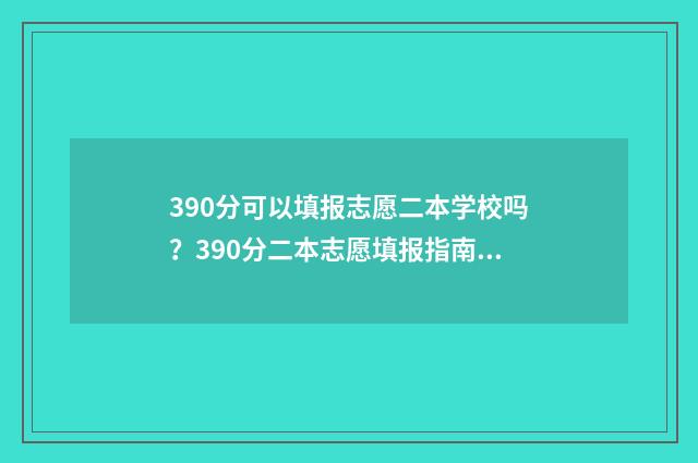 390分可以填报志愿二本学校吗？390分二本志愿填报指南 390分可以上本科吗