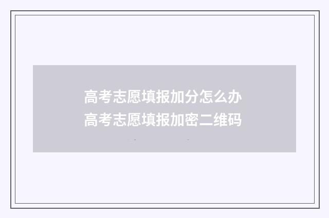 高考志愿填报加分怎么办 高考志愿填报加密二维码