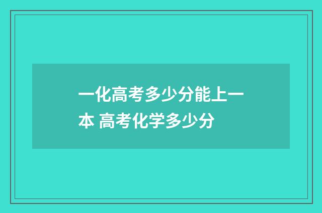 一化高考多少分能上一本 高考化学多少分