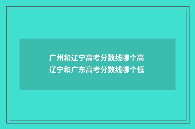 广州和辽宁高考分数线哪个高 辽宁和广东高考分数线哪个低