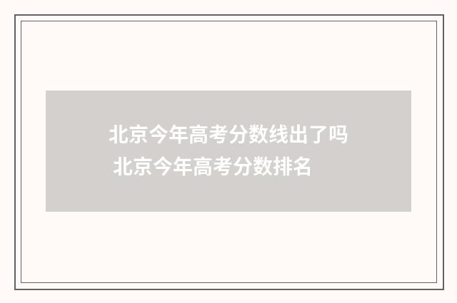 北京今年高考分数线出了吗 北京今年高考分数排名