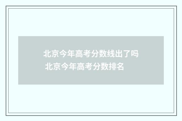 北京今年高考分数线出了吗 北京今年高考分数排名