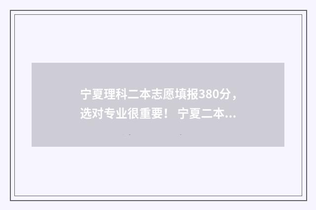 宁夏理科二本志愿填报380分，选对专业很重要！ 宁夏二本线多少分