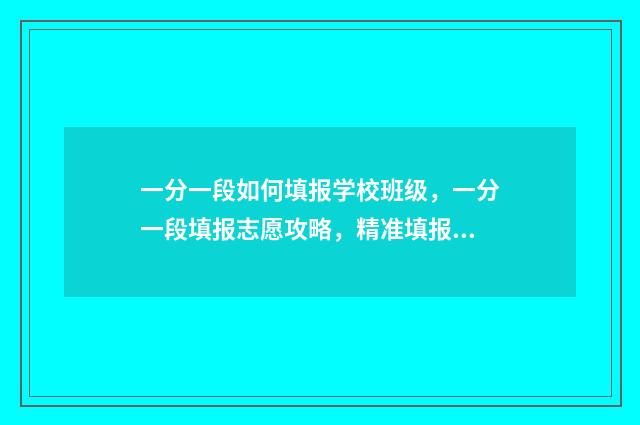 一分一段如何填报学校班级，一分一段填报志愿攻略，精准填报，名校梦圆 一分一段表计算方法