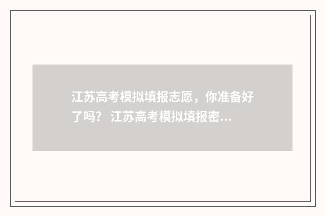 江苏高考模拟填报志愿，你准备好了吗？ 江苏高考模拟填报密码是什么