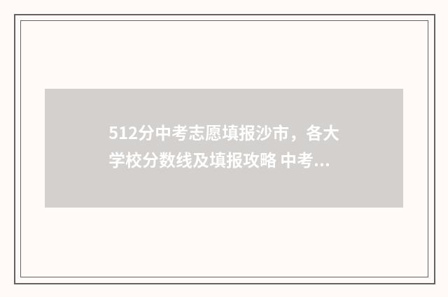 512分中考志愿填报沙市，各大学校分数线及填报攻略 中考512分算学霸吗