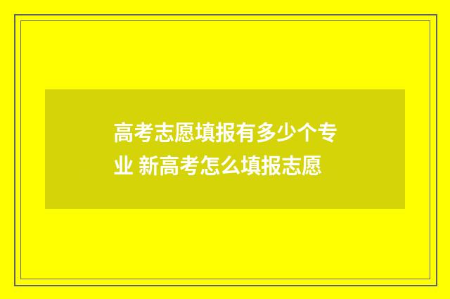 高考志愿填报有多少个专业 新高考怎么填报志愿