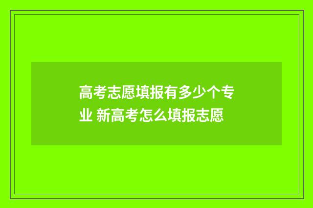 高考志愿填报有多少个专业 新高考怎么填报志愿