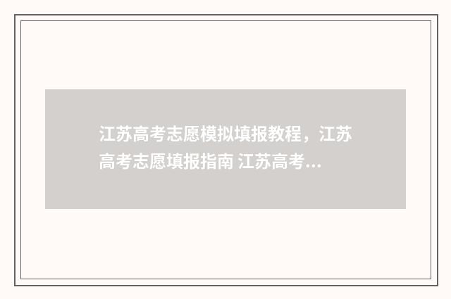 江苏高考志愿模拟填报教程，江苏高考志愿填报指南 江苏高考志愿模式有哪些