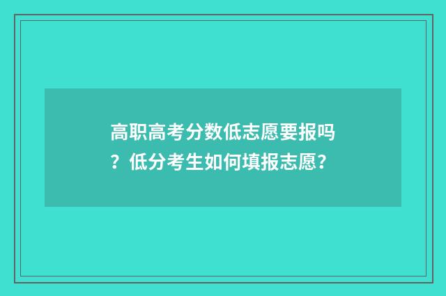 高职高考分数低志愿要报吗？低分考生如何填报志愿？
