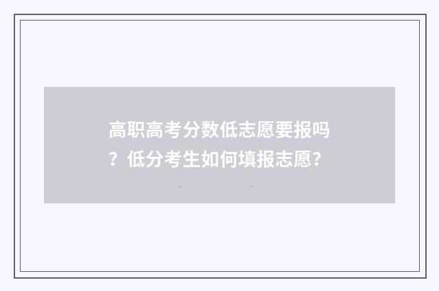 高职高考分数低志愿要报吗？低分考生如何填报志愿？