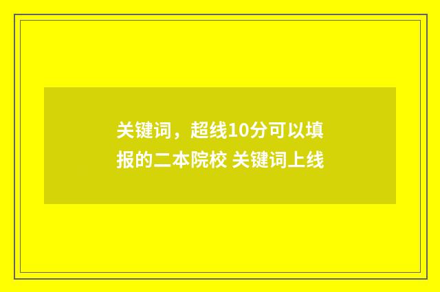 关键词，超线10分可以填报的二本院校 关键词上线