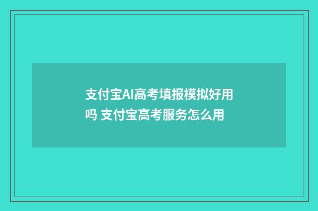 支付宝AI高考填报模拟好用吗 支付宝高考服务怎么用