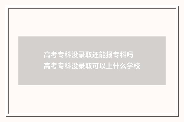 高考专科没录取还能报专科吗 高考专科没录取可以上什么学校