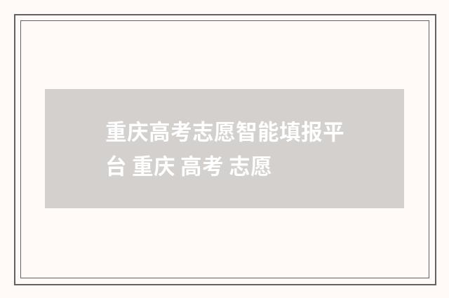 重庆高考志愿智能填报平台 重庆 高考 志愿
