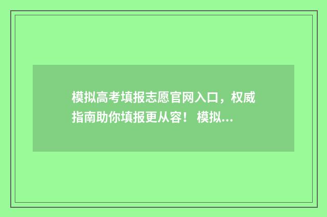 模拟高考填报志愿官网入口，权威指南助你填报更从容！ 模拟高考填报志愿表
