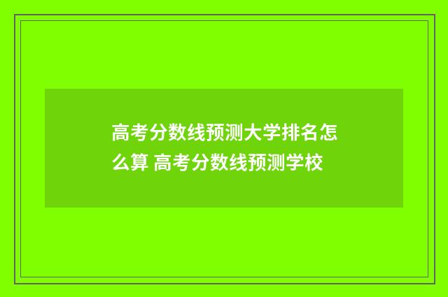 高考分数线预测大学排名怎么算 高考分数线预测学校
