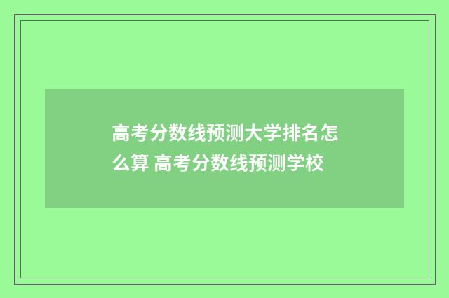 高考分数线预测大学排名怎么算 高考分数线预测学校