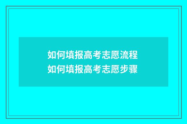 如何填报高考志愿流程 如何填报高考志愿步骤