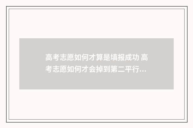 高考志愿如何才算是填报成功 高考志愿如何才会掉到第二平行志愿呢