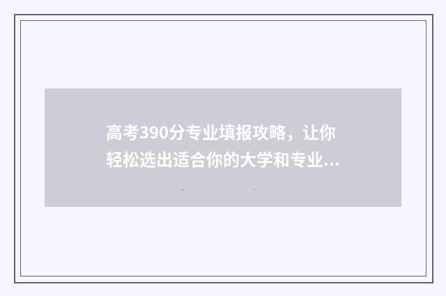 高考390分专业填报攻略，让你轻松选出适合你的大学和专业 高考630个专业