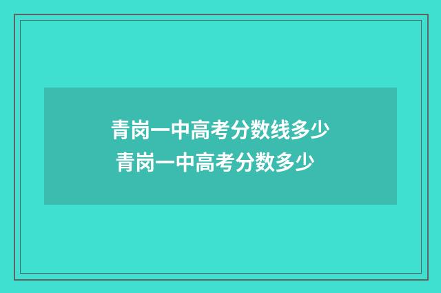 青岗一中高考分数线多少 青岗一中高考分数多少