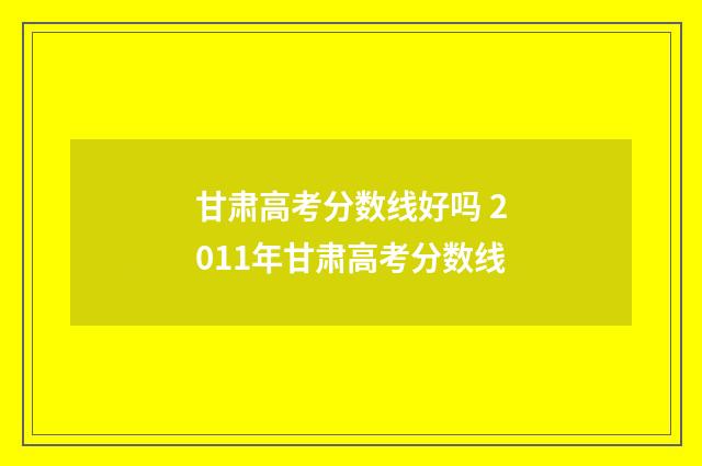 甘肃高考分数线好吗 2011年甘肃高考分数线