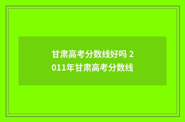 甘肃高考分数线好吗 2011年甘肃高考分数线