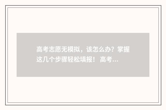 高考志愿无模拟，该怎么办？掌握这几个步骤轻松填报！ 高考志愿模拟有什么用