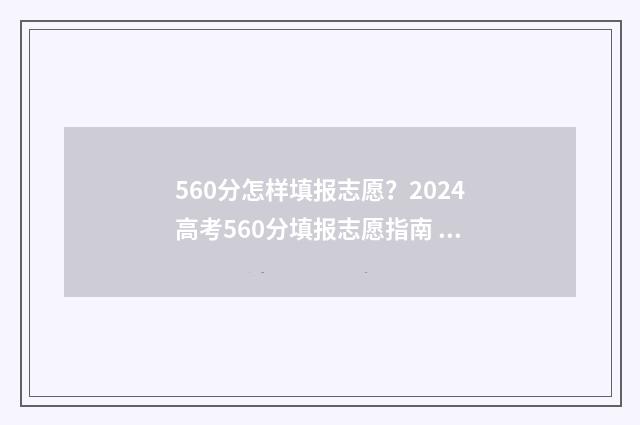 560分怎样填报志愿？2024高考560分填报志愿指南 高考分数560能报哪类学校