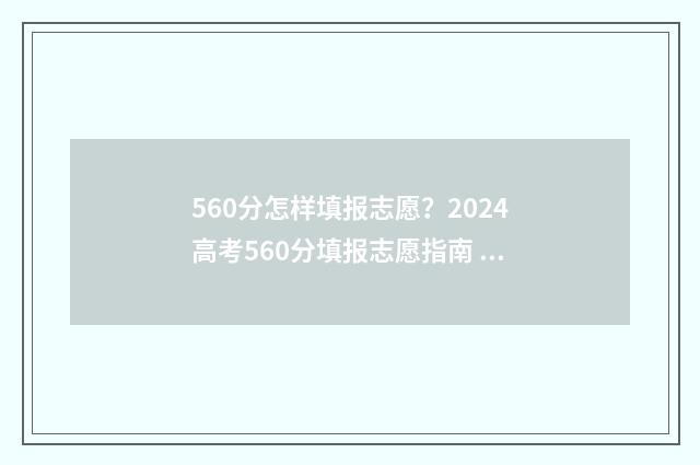 560分怎样填报志愿？2024高考560分填报志愿指南 高考分数560能报哪类学校