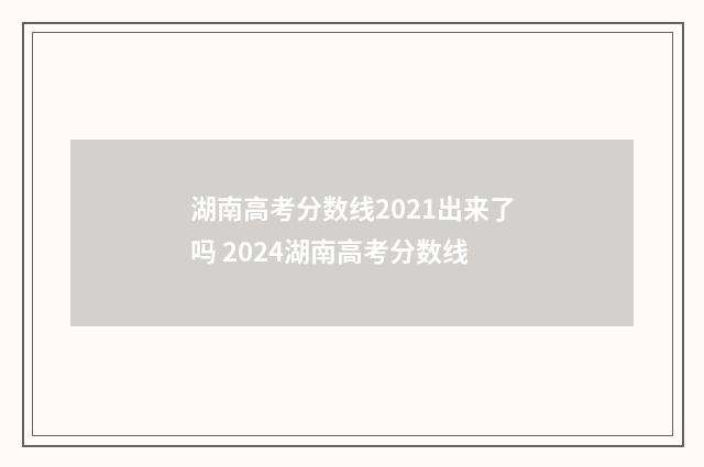 湖南高考分数线2021出来了吗 2024湖南高考分数线
