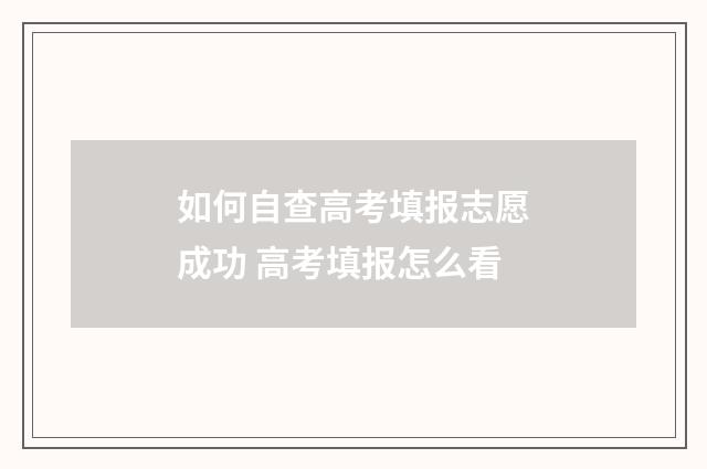 如何自查高考填报志愿成功 高考填报怎么看