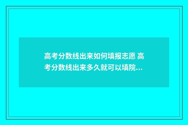 高考分数线出来如何填报志愿 高考分数线出来多久就可以填院校