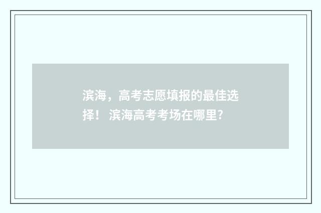 滨海，高考志愿填报的最佳选择！ 滨海高考考场在哪里?