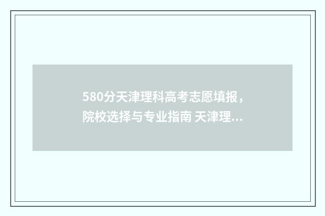580分天津理科高考志愿填报，院校选择与专业指南 天津理科595分