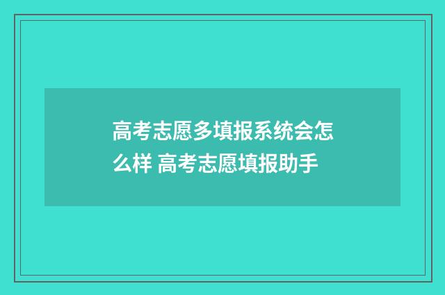 高考志愿多填报系统会怎么样 高考志愿填报助手