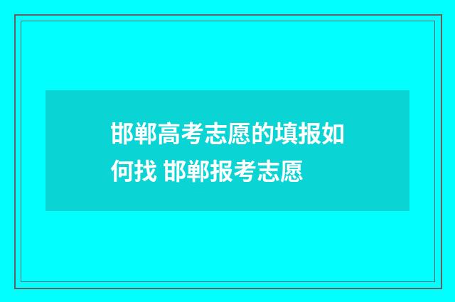邯郸高考志愿的填报如何找 邯郸报考志愿