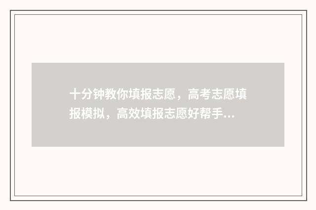 十分钟教你填报志愿，高考志愿填报模拟，高效填报志愿好帮手 填报填报