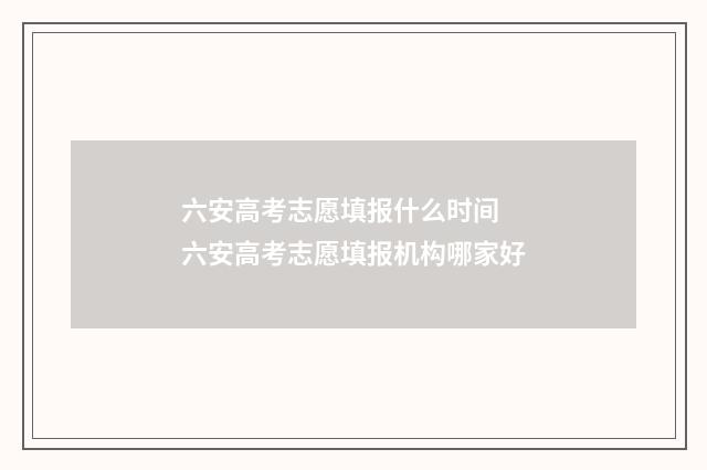 六安高考志愿填报什么时间 六安高考志愿填报机构哪家好