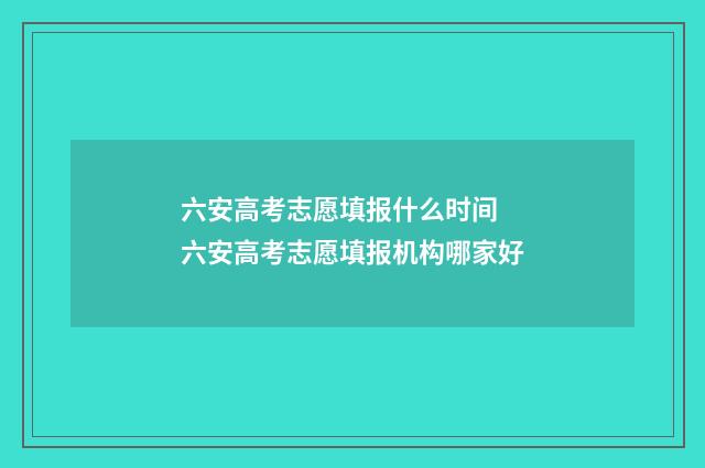 六安高考志愿填报什么时间 六安高考志愿填报机构哪家好