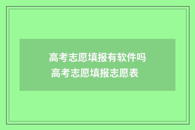 高考志愿填报有软件吗 高考志愿填报志愿表